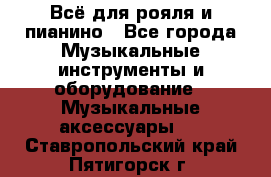 Всё для рояля и пианино - Все города Музыкальные инструменты и оборудование » Музыкальные аксессуары   . Ставропольский край,Пятигорск г.